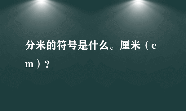 分米的符号是什么。厘米（cm）？