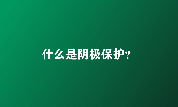 什么是阴极保护？