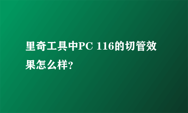 里奇工具中PC 116的切管效果怎么样？