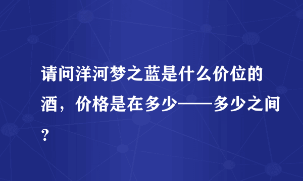 请问洋河梦之蓝是什么价位的酒，价格是在多少——多少之间？