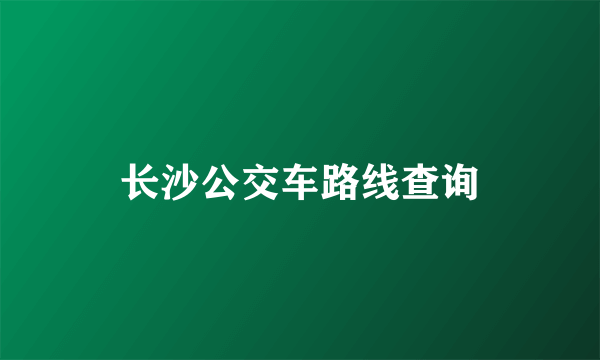 长沙公交车路线查询