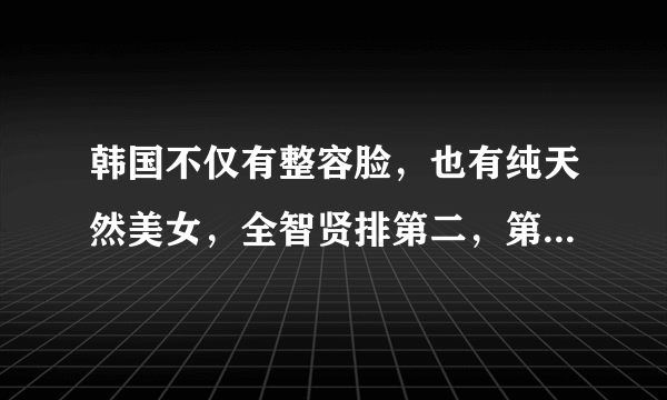 韩国不仅有整容脸，也有纯天然美女，全智贤排第二，第一名是她