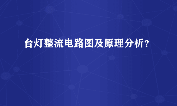 台灯整流电路图及原理分析？