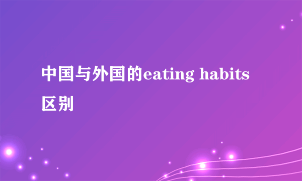 中国与外国的eating habits 区别