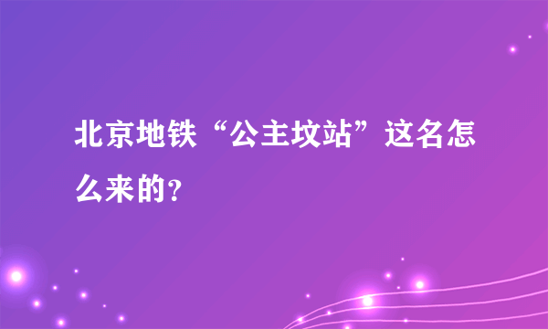 北京地铁“公主坟站”这名怎么来的？