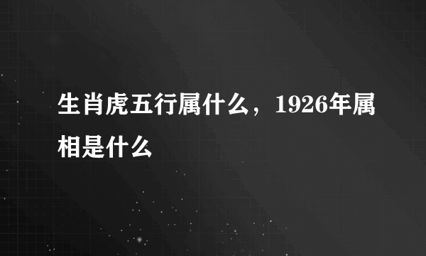 生肖虎五行属什么，1926年属相是什么