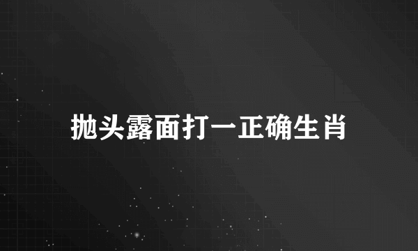 抛头露面打一正确生肖