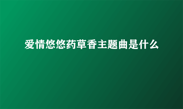 爱情悠悠药草香主题曲是什么