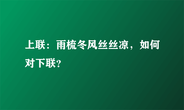 上联：雨梳冬风丝丝凉，如何对下联？