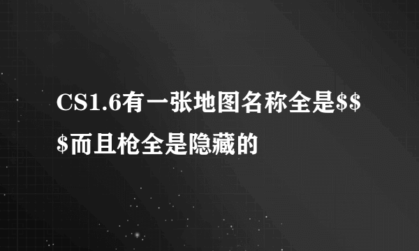 CS1.6有一张地图名称全是$$$而且枪全是隐藏的