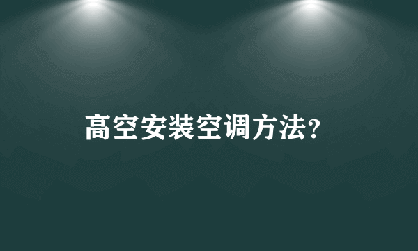 高空安装空调方法？