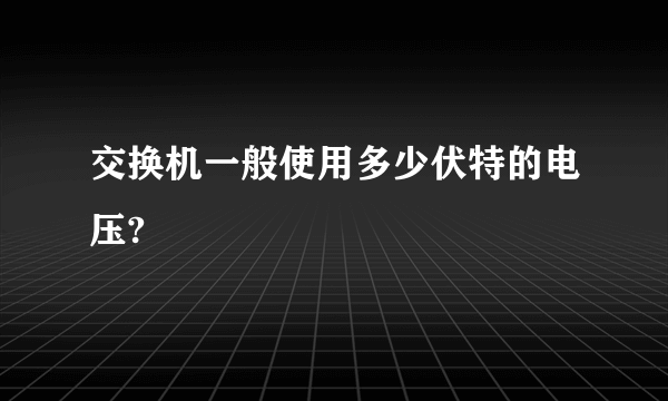 交换机一般使用多少伏特的电压?