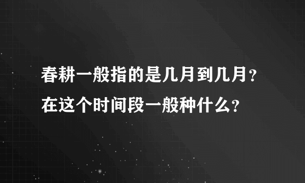 春耕一般指的是几月到几月？在这个时间段一般种什么？