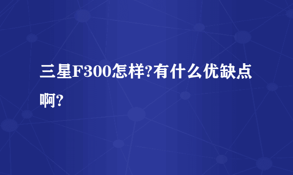 三星F300怎样?有什么优缺点啊?