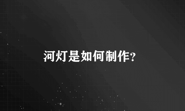 河灯是如何制作？