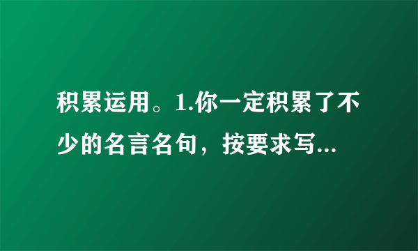 积累运用。1.你一定积累了不少的名言名句，按要求写一写吧！珍惜时间：                为人之道：                思念故乡：                2.通过一个学期的学习，你一定掌握了不少好的学习方法。写上几条吧！