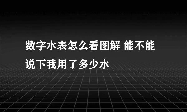 数字水表怎么看图解 能不能说下我用了多少水