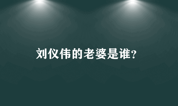 刘仪伟的老婆是谁？