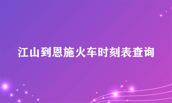 江山到恩施火车时刻表查询