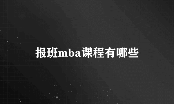 报班mba课程有哪些