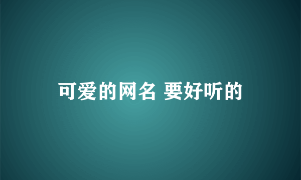 可爱的网名 要好听的