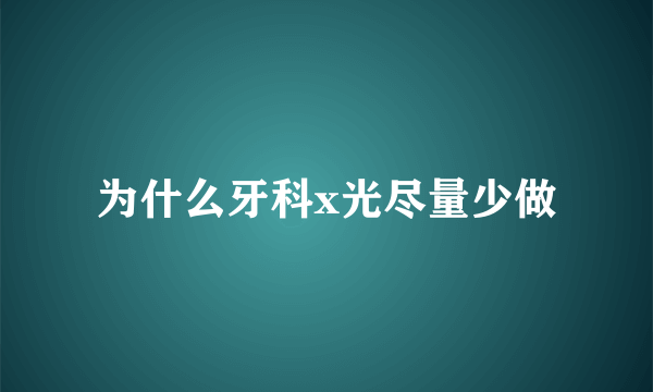 为什么牙科x光尽量少做