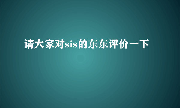 请大家对sis的东东评价一下