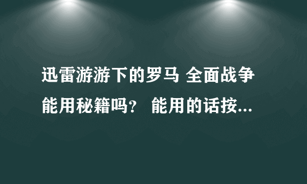 迅雷游游下的罗马 全面战争能用秘籍吗？ 能用的话按 ~ 后还要按什么？