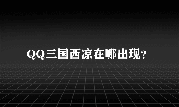 QQ三国西凉在哪出现？