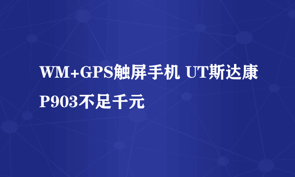 WM+GPS触屏手机 UT斯达康P903不足千元