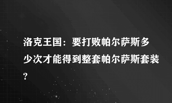 洛克王国：要打败帕尔萨斯多少次才能得到整套帕尔萨斯套装?