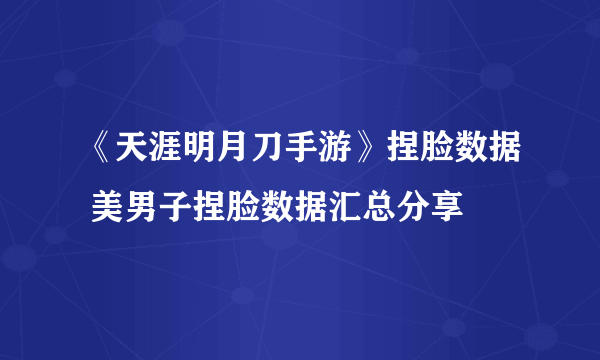 《天涯明月刀手游》捏脸数据 美男子捏脸数据汇总分享