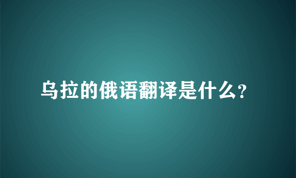 乌拉的俄语翻译是什么？