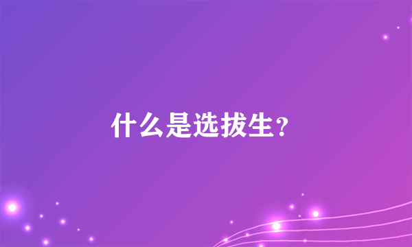 什么是选拔生？