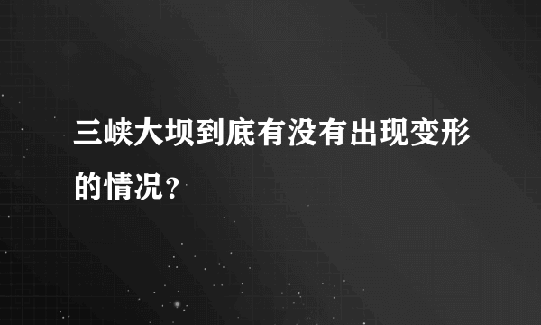 三峡大坝到底有没有出现变形的情况？