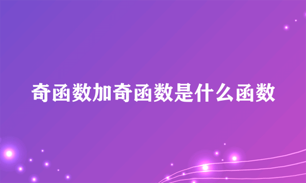 奇函数加奇函数是什么函数