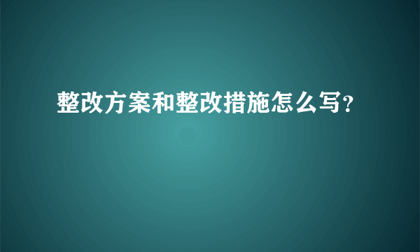 整改方案和整改措施怎么写？